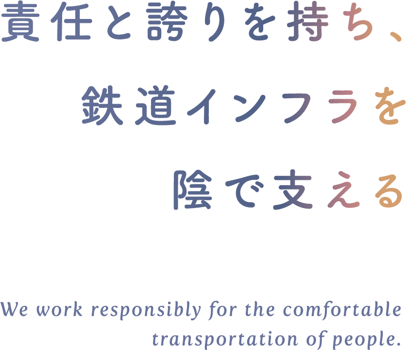 
				責任と誇りを持ち、
				鉄道インフラを
				陰で支える